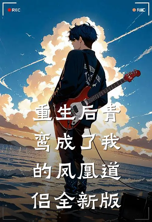 重生后青鸾成了我的凤凰道侣全新版