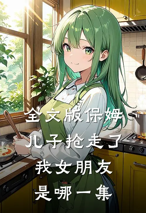 全文版保姆儿子抢走了我女朋友是哪一集