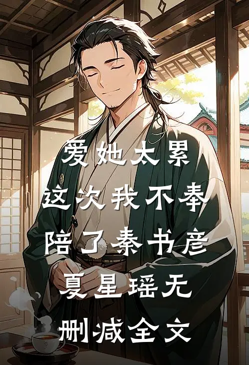 爱她太累，这次我不奉陪了秦书彦夏星瑶无删减全文