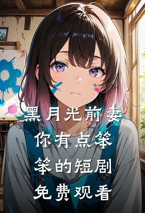 黑月光前妻你有点笨笨的短剧免费观看