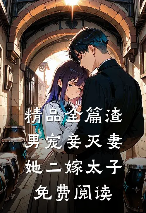 精品全篇渣男宠妾灭妻她二嫁太子免费阅读