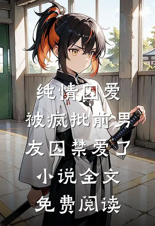 纯情囚爱：被疯批前男友囚禁爱了小说全文免费阅读