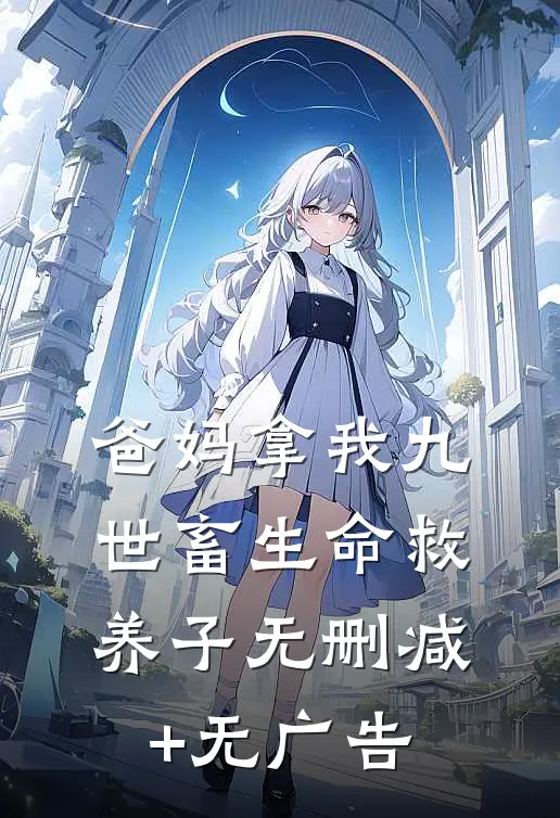 爸妈拿我九世畜生命救养子无删减+无广告
