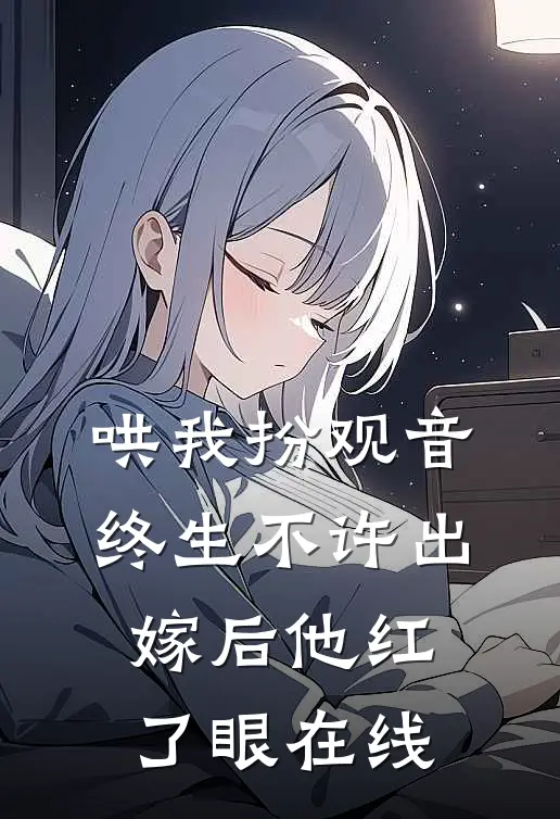 哄我扮观音，终生不许出嫁后他红了眼在线