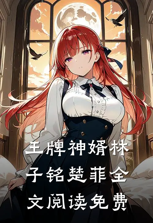 王牌神婿林子铭楚菲全文阅读免费