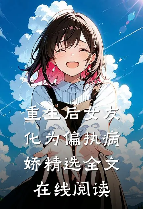 重生后女友化为偏执病娇精选全文在线阅读