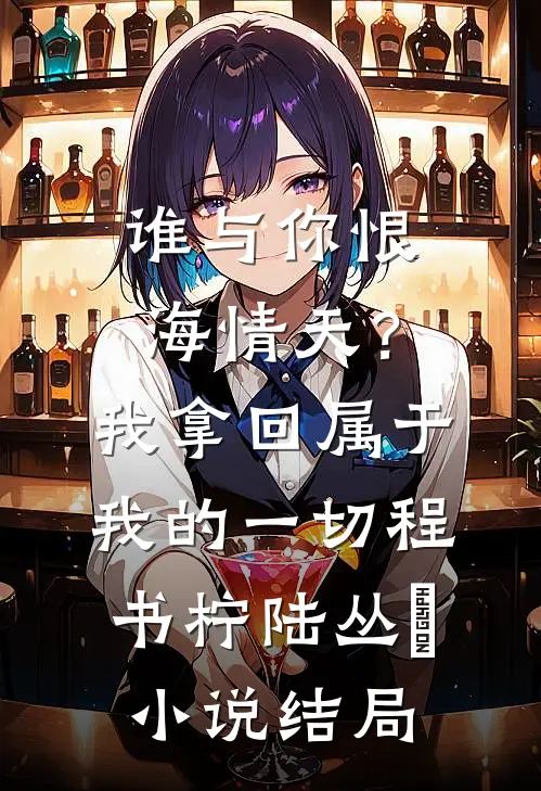 谁与你恨海情天？我拿回属于我的一切程书柠陆丛璟小说结局