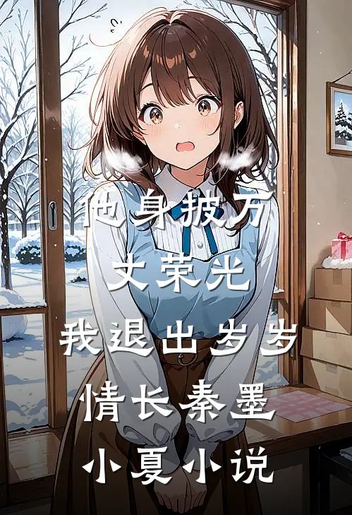 他身披万丈荣光，我退出岁岁情长秦墨小夏小说