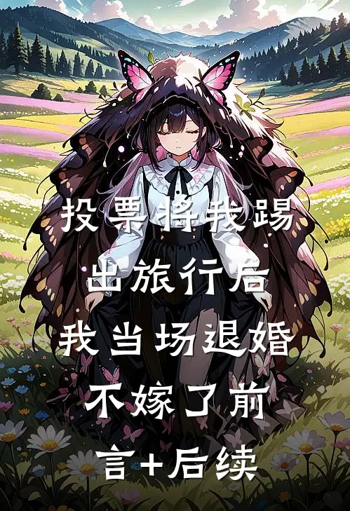 投票将我踢出旅行后，我当场退婚不嫁了前言+后续