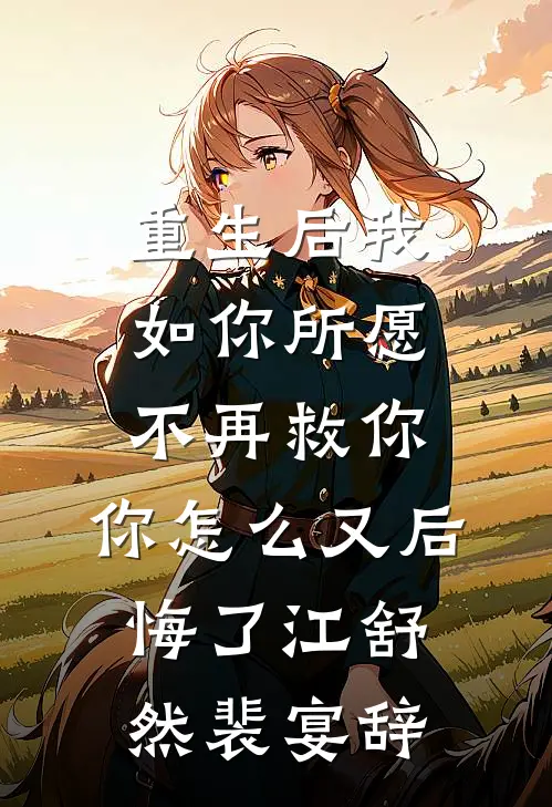 重生后我如你所愿不再救你，你怎么又后悔了江舒然裴宴辞