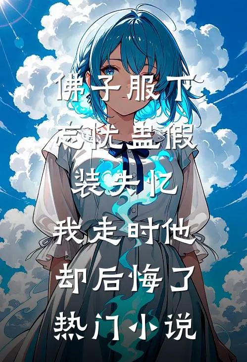 佛子服下忘忧蛊假装失忆，我走时他却后悔了热门小说