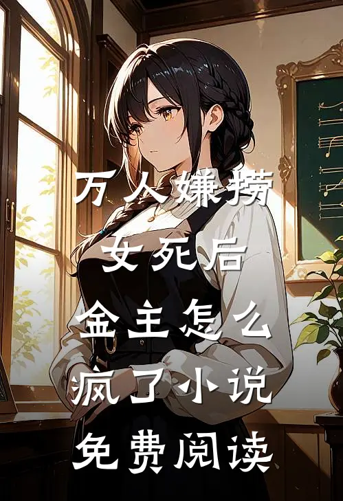 万人嫌捞女死后，金主怎么疯了小说免费阅读