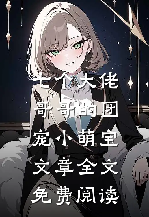 七个大佬哥哥的团宠小萌宝文章全文免费阅读