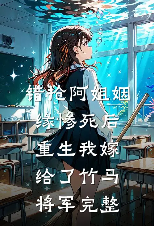 错抢阿姐姻缘惨死后，重生我嫁给了竹马将军完整