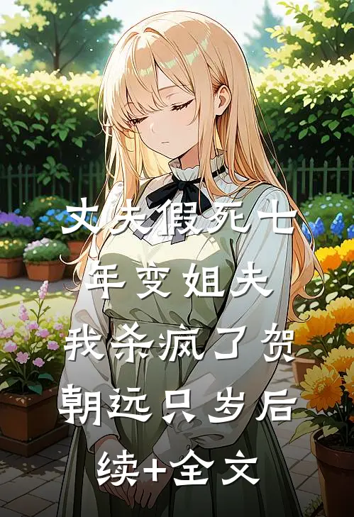丈夫假死七年变姐夫，我杀疯了贺朝远只岁后续+全文