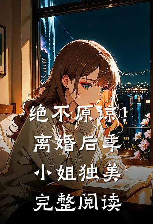 绝不原谅！离婚后季小姐独美完整阅读