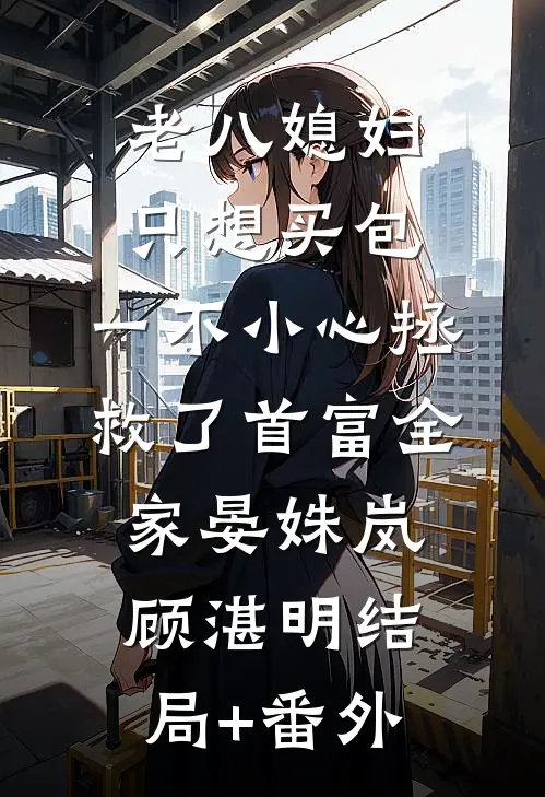 老八媳妇只想买包，一不小心拯救了首富全家晏姝岚顾湛明结局+番外