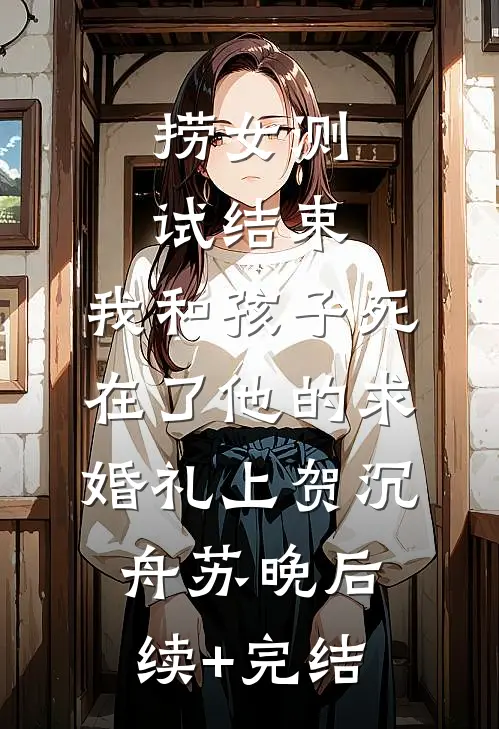 捞女测试结束，我和孩子死在了他的求婚礼上贺沉舟苏晚后续+完结