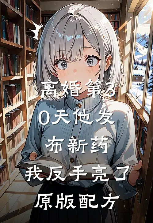离婚第30天他发布新药，我反手亮了原版配方