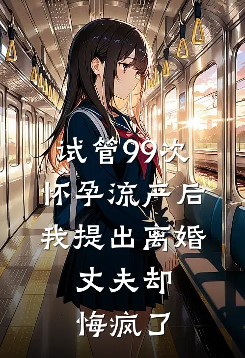 试管99次怀孕流产后我提出离婚，丈夫却悔疯了