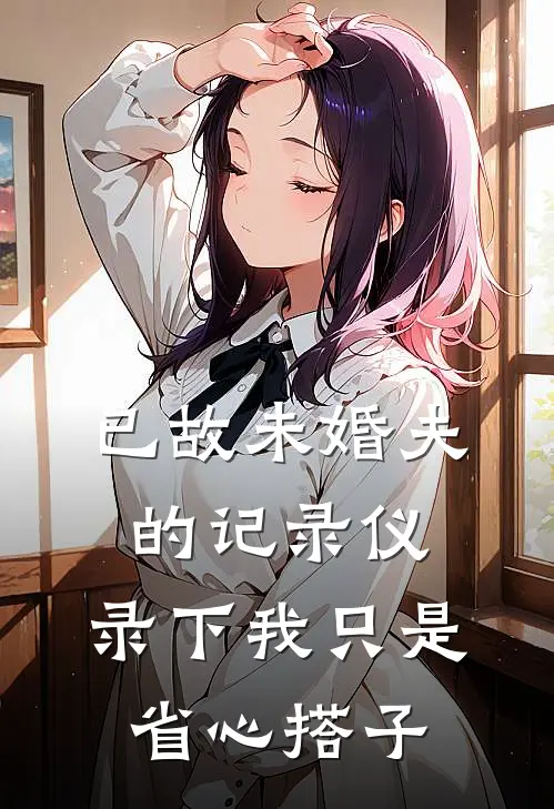 已故未婚夫的记录仪，录下我只是省心搭子