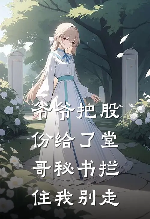 爷爷把股份给了堂哥秘书拦住我别走