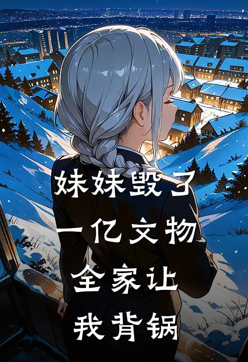 妹妹毁了一亿文物，全家让我背锅