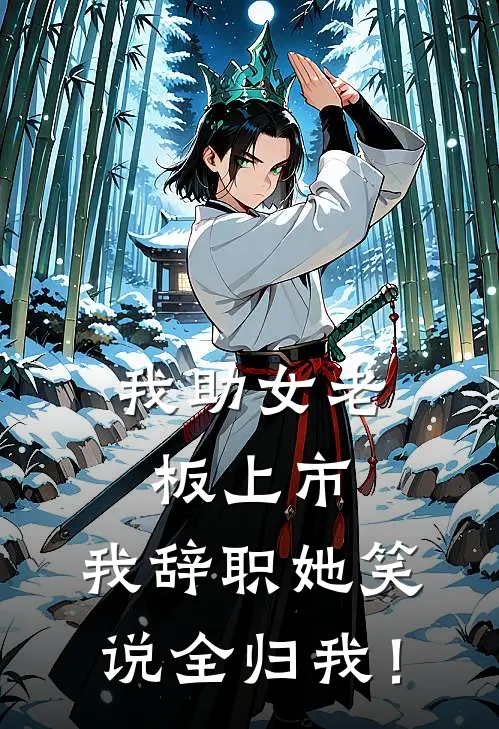 我助女老板上市，我辞职她笑说全归我！