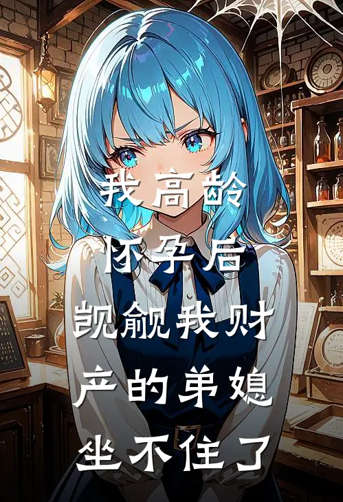 我高龄怀孕后，觊觎我财产的弟媳坐不住了