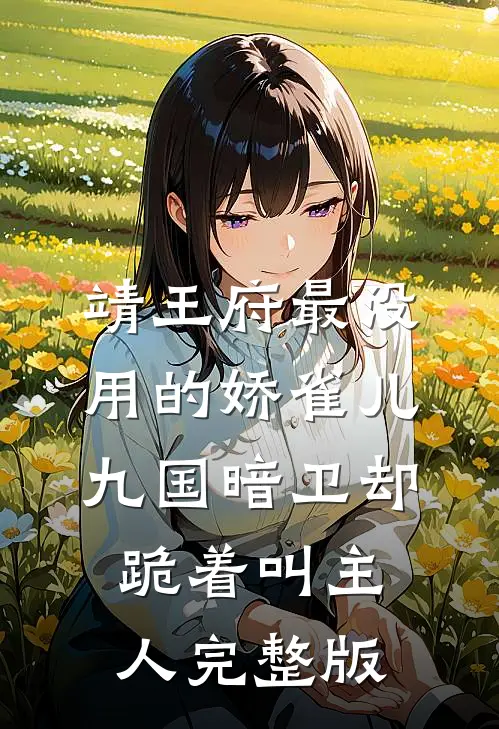 靖王府最没用的娇雀儿，九国暗卫却跪着叫主人完整版