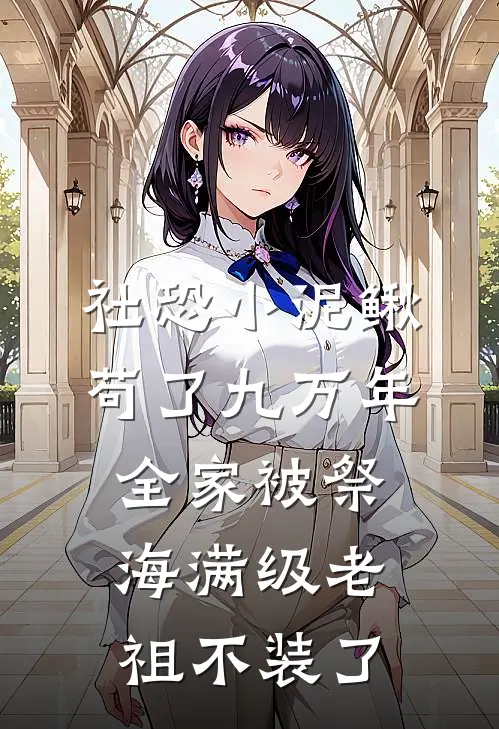 社恐小泥鳅苟了九万年，全家被祭海满级老祖不装了