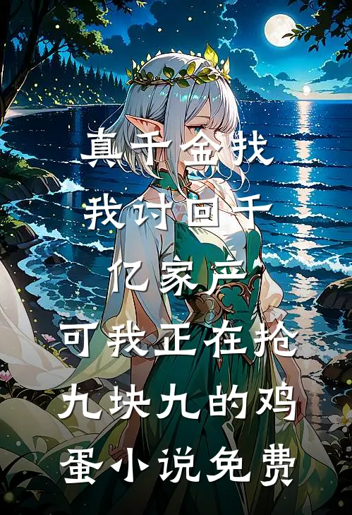 真千金找我讨回千亿家产，可我正在抢九块九的鸡蛋小说免费