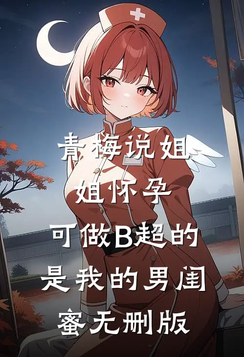 青梅说姐姐怀孕，可做B超的是我的男闺蜜无删版