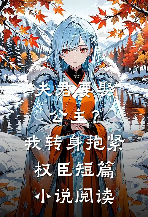夫君要娶公主？我转身抱紧权臣短篇小说阅读