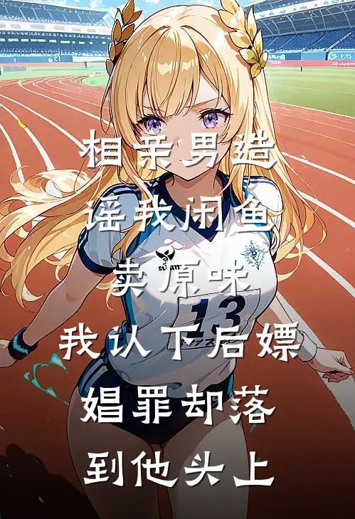 相亲男造谣我闲鱼卖原味，我认下后嫖娼罪却落到他头上