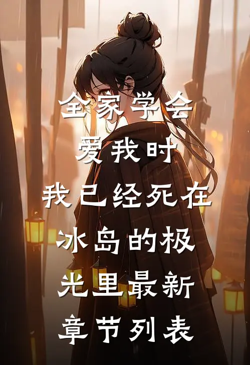 全家学会爱我时，我已经死在冰岛的极光里最新章节列表
