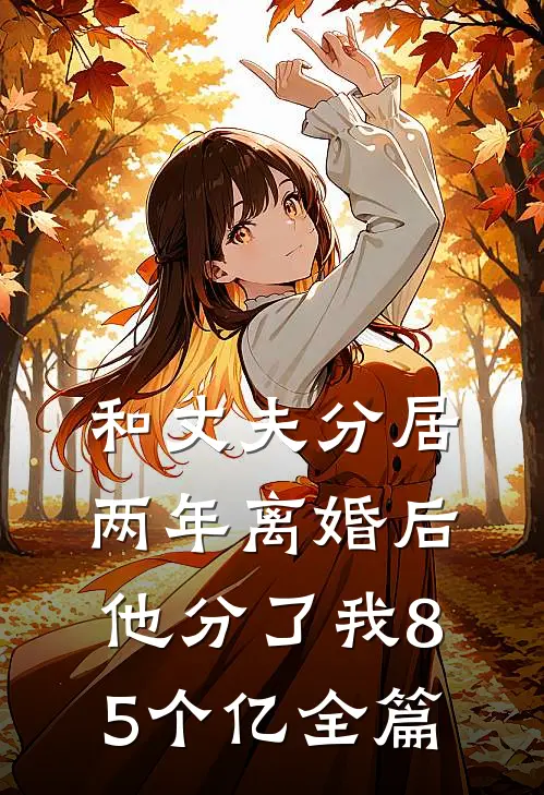 和丈夫分居两年离婚后，他分了我85个亿全篇