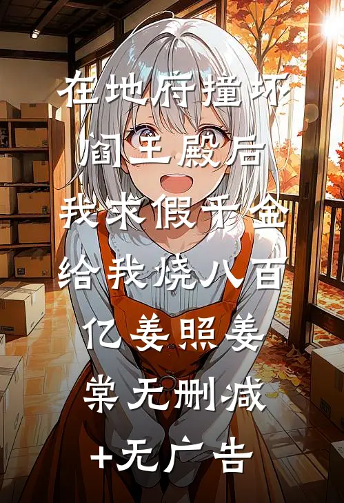 在地府撞坏阎王殿后，我求假千金给我烧八百亿姜照姜棠无删减+无广告