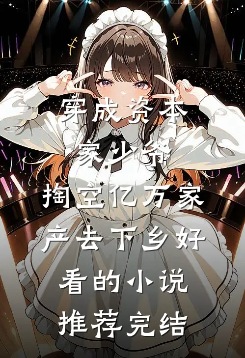 穿成资本家少爷，掏空亿万家产去下乡好看的小说推荐完结