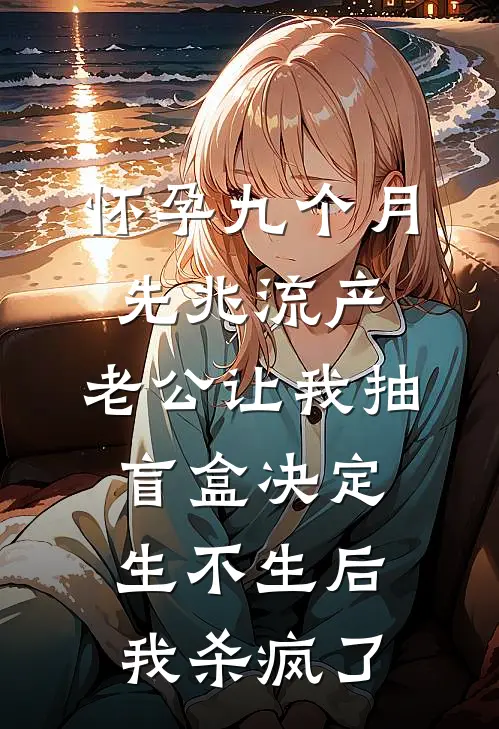 怀孕九个月先兆流产，老公让我抽盲盒决定生不生后，我杀疯了