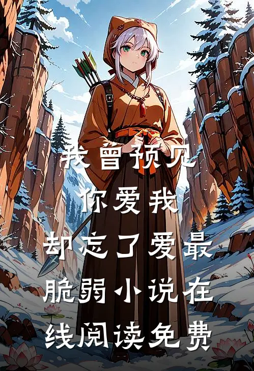 我曾预见你爱我，却忘了爱最脆弱小说在线阅读免费