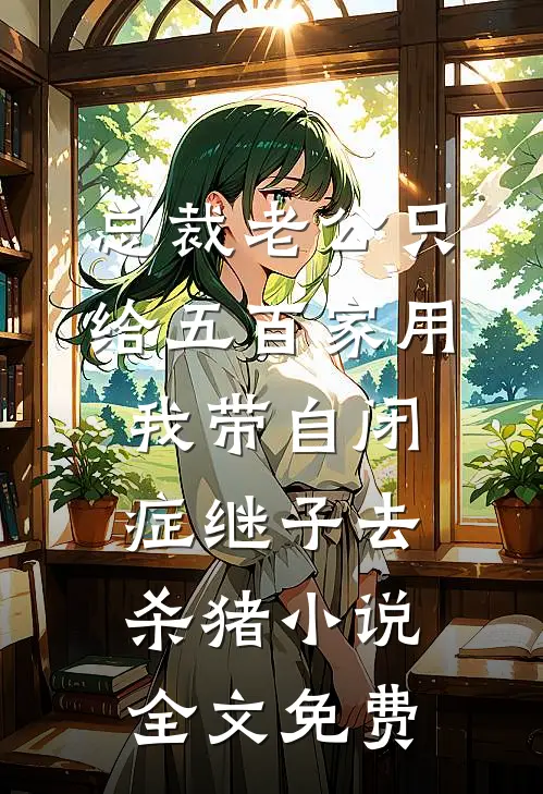总裁老公只给五百家用，我带自闭症继子去杀猪小说全文免费