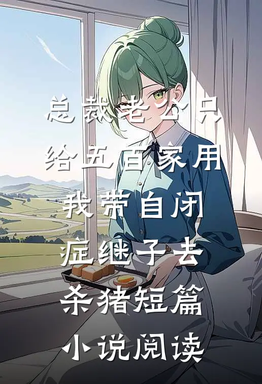 总裁老公只给五百家用，我带自闭症继子去杀猪短篇小说阅读