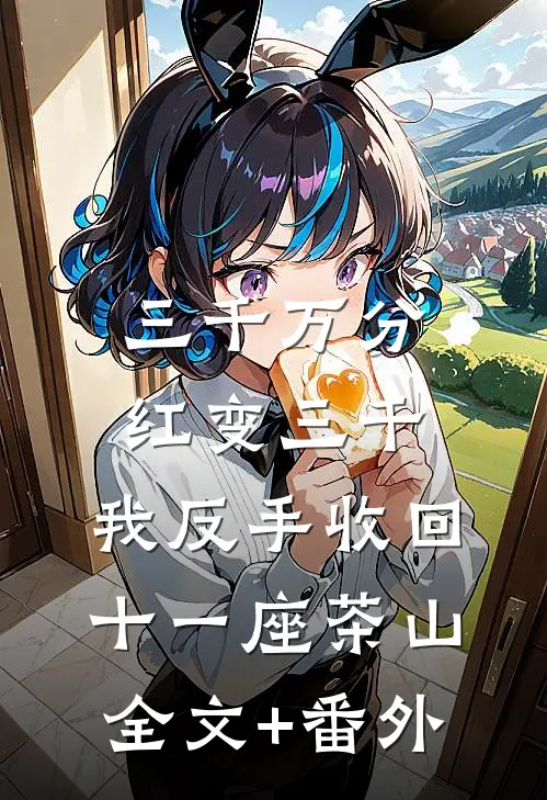 三千万分红变三千，我反手收回十一座茶山全文+番外