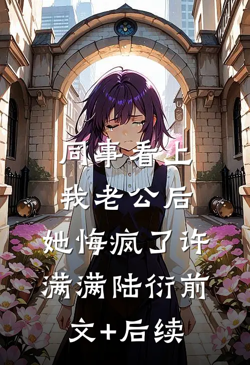 同事看上我老公后，她悔疯了许满满陆衍前文+后续