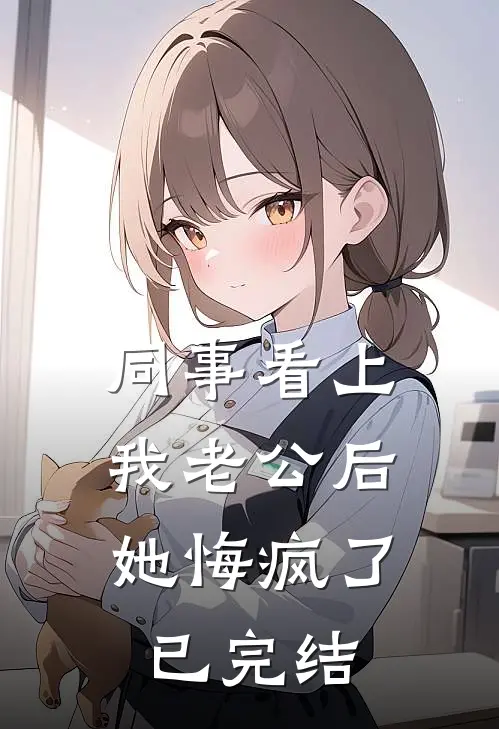 同事看上我老公后，她悔疯了已完结