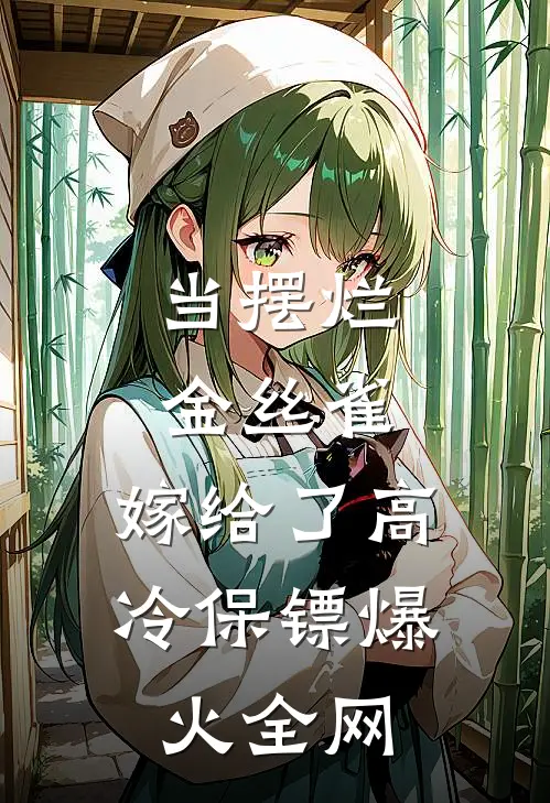 当摆烂金丝雀，嫁给了高冷保镖爆火全网