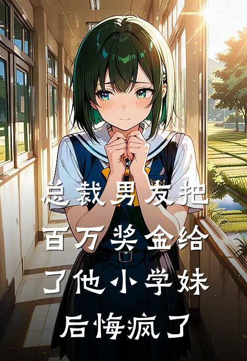 总裁男友把百万奖金给了他小学妹后悔疯了