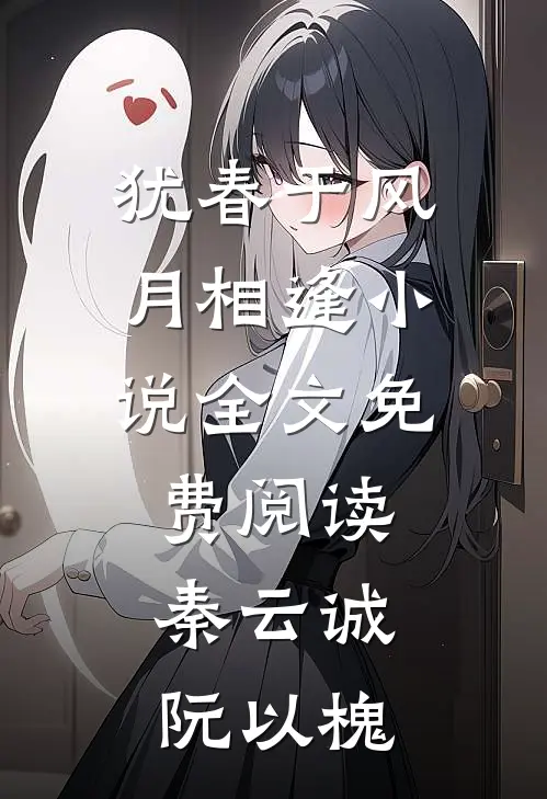 犹春于风月相逢小说全文免费阅读秦云诚阮以槐