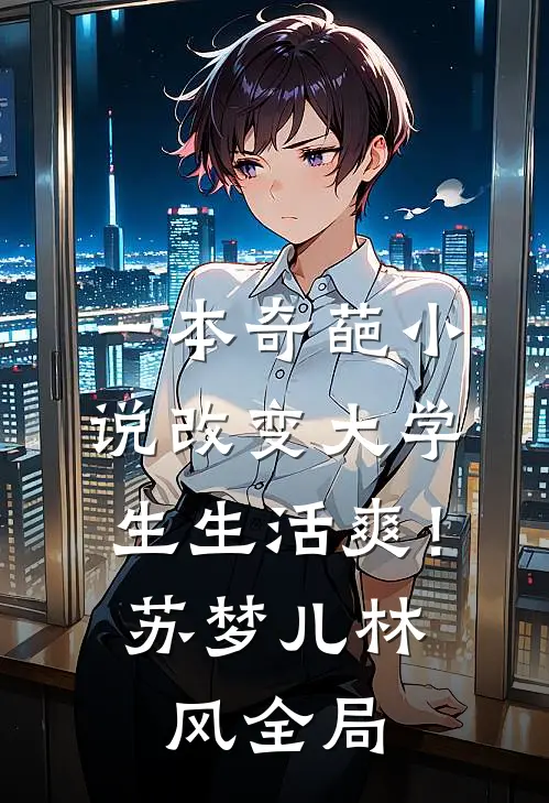 一本奇葩小说改变大学生生活爽！苏梦儿林风全局